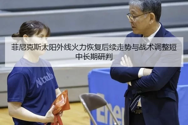菲尼克斯太阳外线火力恢复后续走势与战术调整短中长期研判