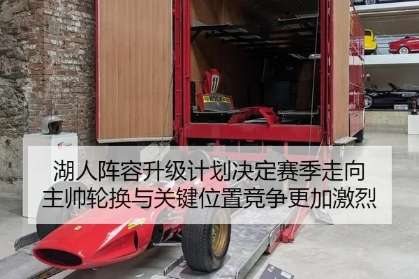 湖人阵容升级计划决定赛季走向 主帅轮换与关键位置竞争更加激烈